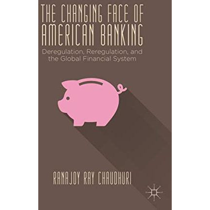 The Changing Face of American Banking: Deregulation, Reregulation, and the Globa [Hardcover]