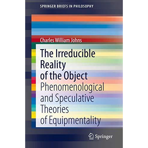 The Irreducible Reality of the Object: Phenomenological and Speculative Theories [Paperback]