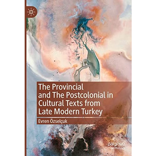 The Provincial and The Postcolonial in Cultural Texts from Late Modern Turkey [Hardcover]