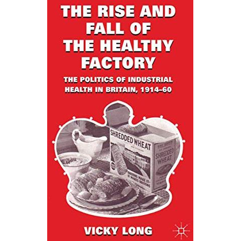 The Rise and Fall of the Healthy Factory: The Politics of Industrial Health in B [Hardcover]