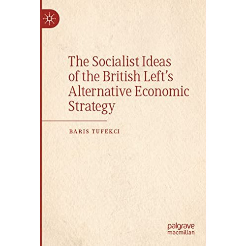 The Socialist Ideas of the British Lefts Alternative Economic Strategy [Paperback]