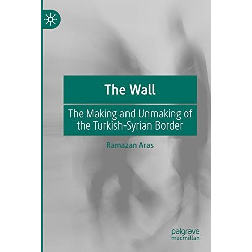 The Wall: The Making and Unmaking of the Turkish-Syrian Border [Paperback]