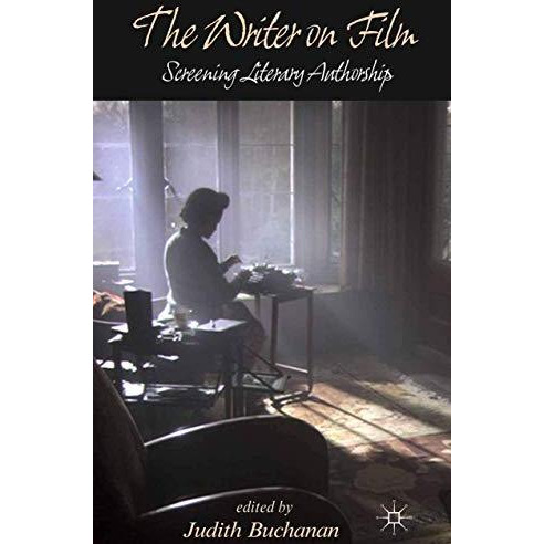 The Writer on Film: Screening Literary Authorship [Paperback]