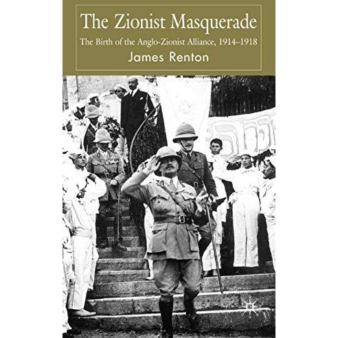 The Zionist Masquerade: The Birth of the Anglo-Zionist Alliance, 1914-1918 [Hardcover]