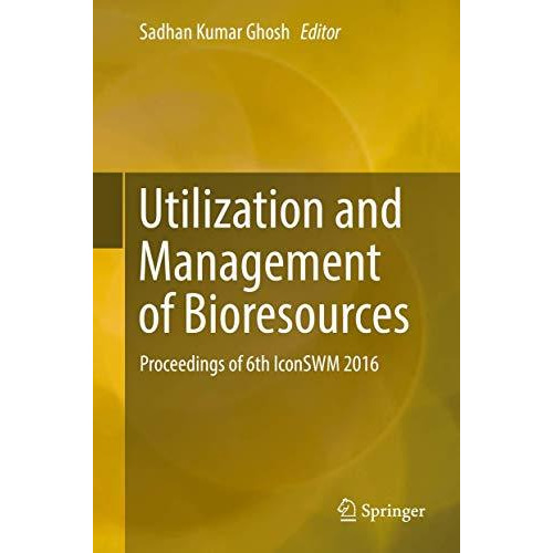 Utilization and Management of Bioresources: Proceedings of 6th IconSWM 2016 [Hardcover]