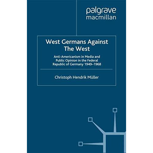 West Germans Against The West: Anti-Americanism in Media and Public Opinion in t [Paperback]