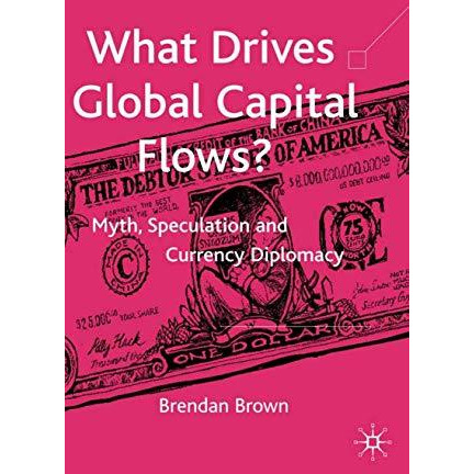 What Drives Global Capital Flows?: Myth, Speculation and Currency Diplomacy [Hardcover]