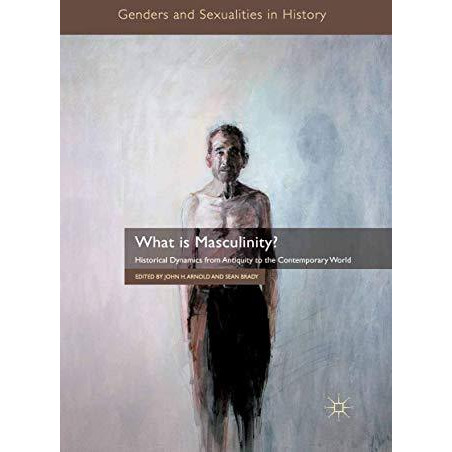 What is Masculinity?: Historical Dynamics from Antiquity to the Contemporary Wor [Paperback]