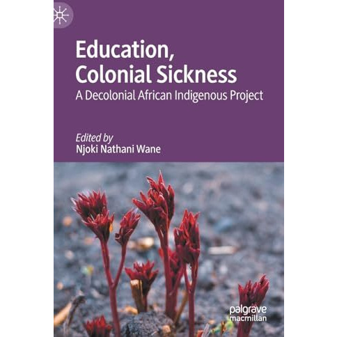 Education, Colonial Sickness: A Decolonial African Indigenous Project [Hardcover]